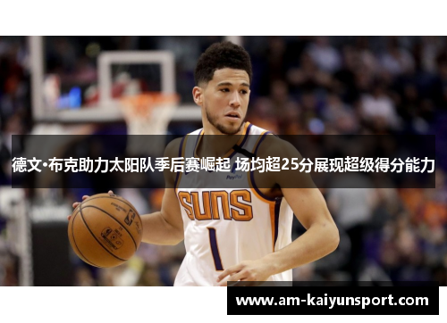 德文·布克助力太阳队季后赛崛起 场均超25分展现超级得分能力 德文·布克助力太阳队季后赛崛起 场均超25分展现超级得分能力