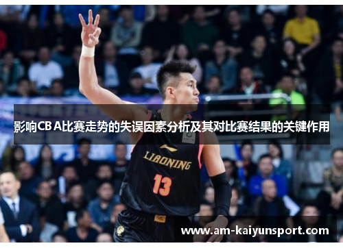 影响CBA比赛走势的失误因素分析及其对比赛结果的关键作用 影响CBA比赛走势的失误因素分析及其对比赛结果的关键作用