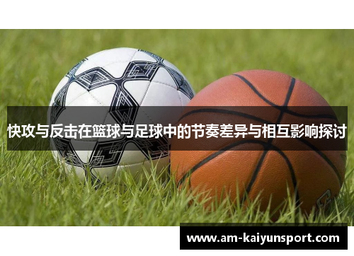 快攻与反击在篮球与足球中的节奏差异与相互影响探讨 快攻与反击在篮球与足球中的节奏差异与相互影响探讨