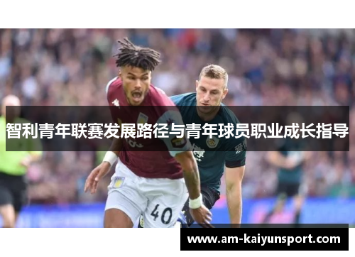 智利青年联赛发展路径与青年球员职业成长指导 智利青年联赛发展路径与青年球员职业成长指导