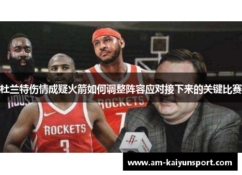 杜兰特伤情成疑火箭如何调整阵容应对接下来的关键比赛