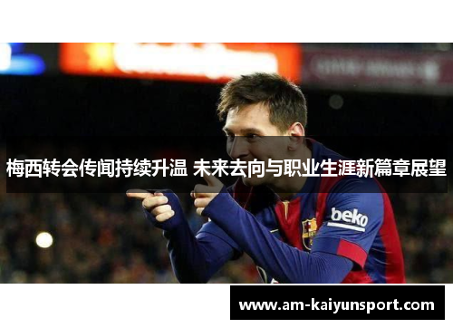梅西转会传闻持续升温 未来去向与职业生涯新篇章展望 梅西转会传闻持续升温 未来去向与职业生涯新篇章展望