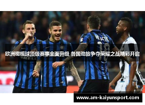 欧洲橄榄球顶级赛事全面升级 各国劲旅争夺荣耀之战精彩开启 欧洲橄榄球顶级赛事全面升级 各国劲旅争夺荣耀之战精彩开启