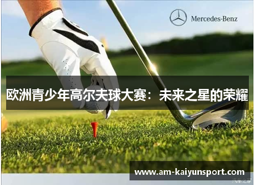欧洲青少年高尔夫球大赛：未来之星的荣耀