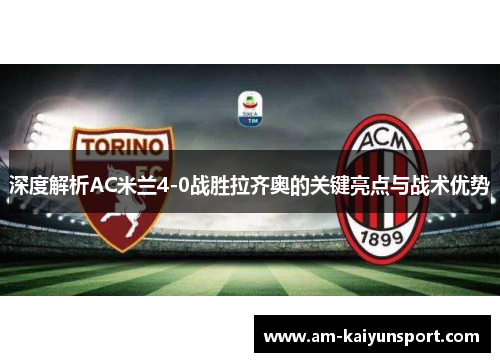 深度解析AC米兰4-0战胜拉齐奥的关键亮点与战术优势