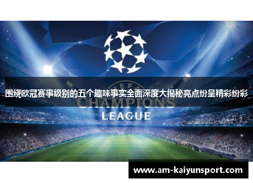 围绕欧冠赛事级别的五个趣味事实全面深度大揭秘亮点纷呈精彩纷彩 围绕欧冠赛事级别的五个趣味事实全面深度大揭秘亮点纷呈精彩纷彩