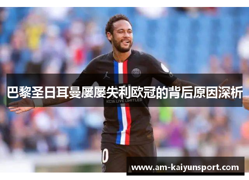 巴黎圣日耳曼屡屡失利欧冠的背后原因深析 巴黎圣日耳曼屡屡失利欧冠的背后原因深析
