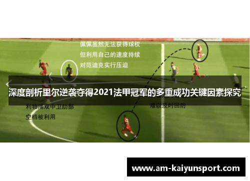 深度剖析里尔逆袭夺得2021法甲冠军的多重成功关键因素探究 深度剖析里尔逆袭夺得2021法甲冠军的多重成功关键因素探究