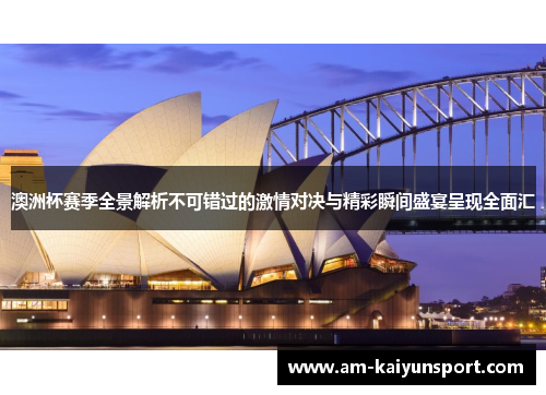 澳洲杯赛季全景解析不可错过的激情对决与精彩瞬间盛宴呈现全面汇 澳洲杯赛季全景解析不可错过的激情对决与精彩瞬间盛宴呈现全面汇