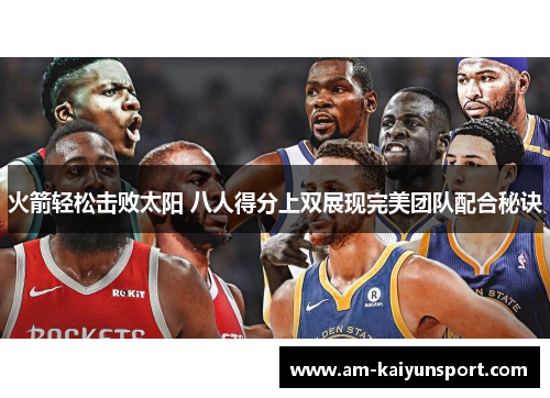 火箭轻松击败太阳 八人得分上双展现完美团队配合秘诀 火箭轻松击败太阳 八人得分上双展现完美团队配合秘诀