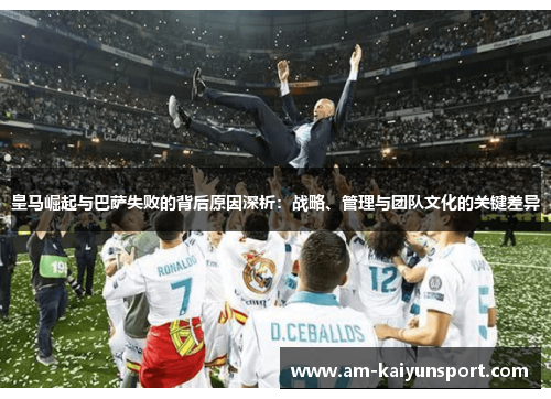 皇马崛起与巴萨失败的背后原因深析:战略、管理与团队文化的关键差异 皇马崛起与巴萨失败的背后原因深析:战略、管理与团队文化的关键差异