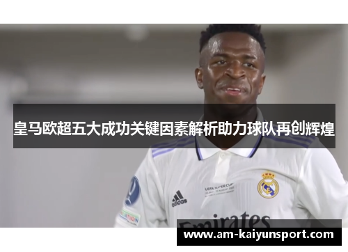 皇马欧超五大成功关键因素解析助力球队再创辉煌