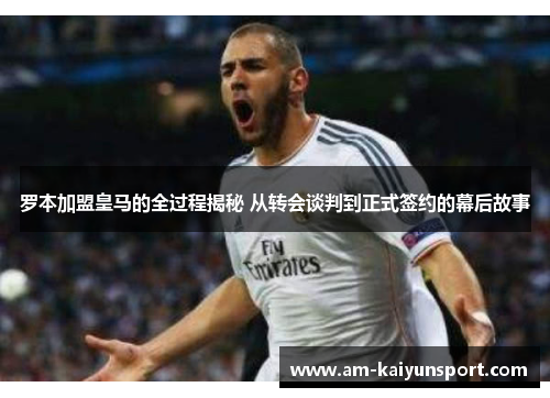 罗本加盟皇马的全过程揭秘 从转会谈判到正式签约的幕后故事 罗本加盟皇马的全过程揭秘 从转会谈判到正式签约的幕后故事