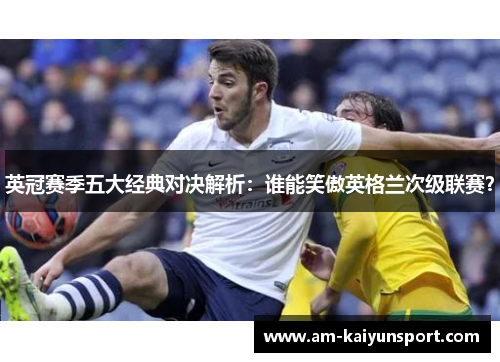 英冠赛季五大经典对决解析：谁能笑傲英格兰次级联赛？