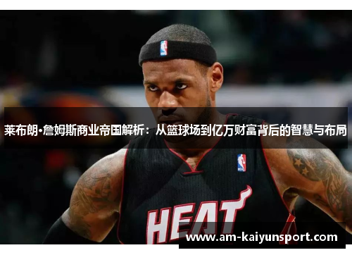 莱布朗·詹姆斯商业帝国解析：从篮球场到亿万财富背后的智慧与布局