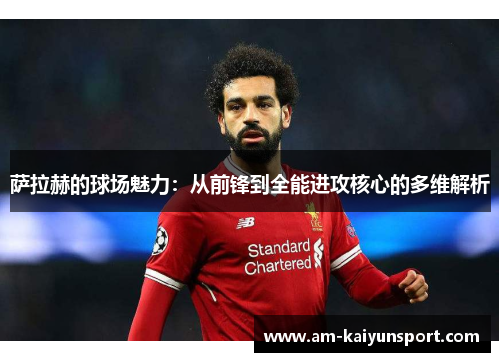 萨拉赫的球场魅力:从前锋到全能进攻核心的多维解析 萨拉赫的球场魅力:从前锋到全能进攻核心的多维解析