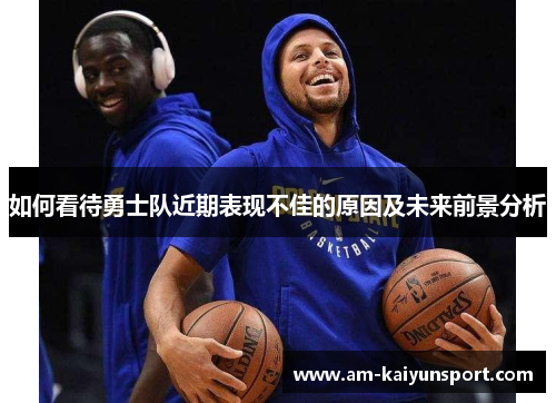 如何看待勇士队近期表现不佳的原因及未来前景分析