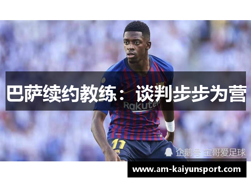 巴萨续约教练:谈判步步为营 巴萨续约教练:谈判步步为营