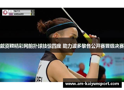 戴资颖精彩网前扑球技惊四座 助力波多黎各公开赛晋级决赛