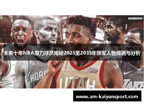未来十年NBA潜力球员揭秘2025至2035年领军人物预测与分析