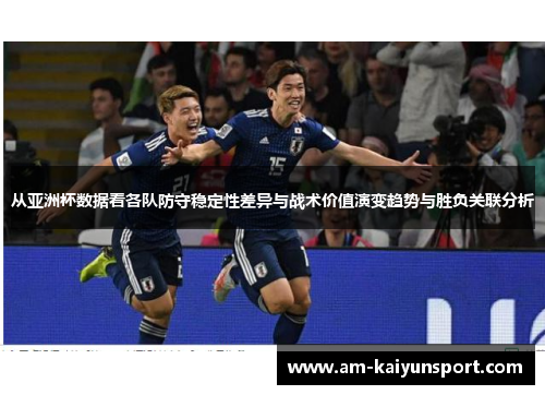 从亚洲杯数据看各队防守稳定性差异与战术价值演变趋势与胜负关联分析