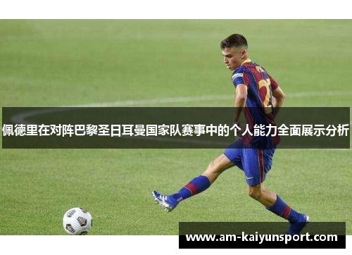 佩德里在对阵巴黎圣日耳曼国家队赛事中的个人能力全面展示分析