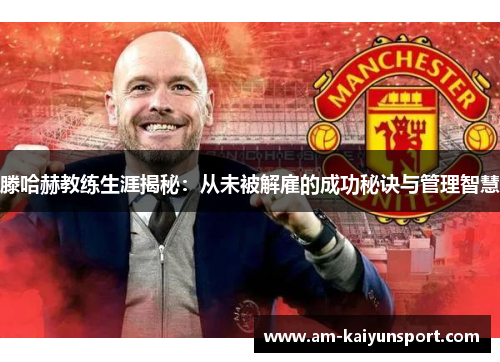 滕哈赫教练生涯揭秘:从未被解雇的成功秘诀与管理智慧 滕哈赫教练生涯揭秘:从未被解雇的成功秘诀与管理智慧