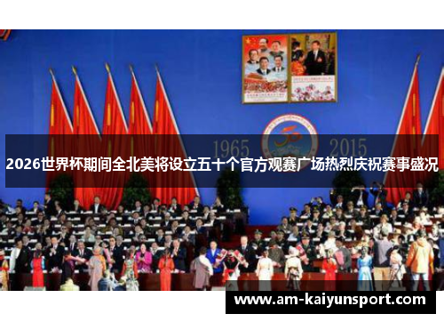 2026世界杯期间全北美将设立五十个官方观赛广场热烈庆祝赛事盛况