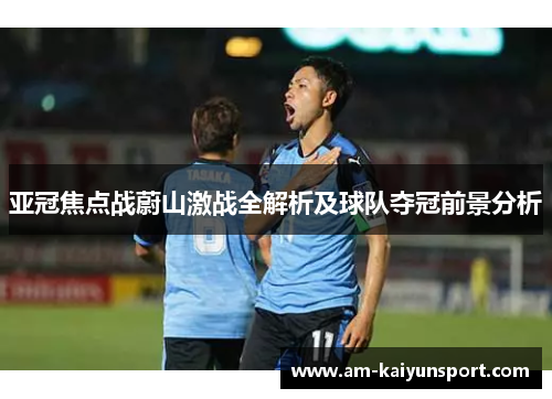 亚冠焦点战蔚山激战全解析及球队夺冠前景分析