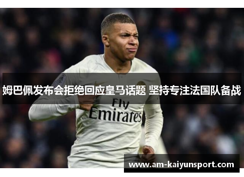 姆巴佩发布会拒绝回应皇马话题 坚持专注法国队备战