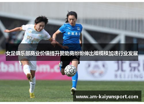 女足俱乐部商业价值提升赞助商纷纷伸出橄榄枝加速行业发展 女足俱乐部商业价值提升赞助商纷纷伸出橄榄枝加速行业发展