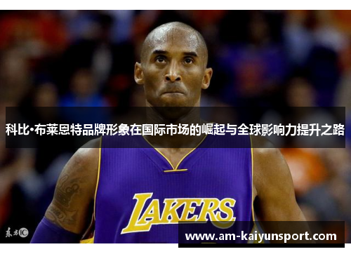 科比·布莱恩特品牌形象在国际市场的崛起与全球影响力提升之路