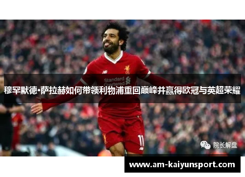 穆罕默德·萨拉赫如何带领利物浦重回巅峰并赢得欧冠与英超荣耀