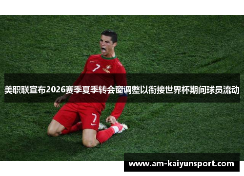 美职联宣布2026赛季夏季转会窗调整以衔接世界杯期间球员流动