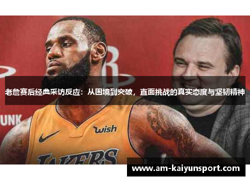 老詹赛后经典采访反应：从困境到突破，直面挑战的真实态度与坚韧精神