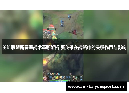 英雄联盟新赛季战术革新解析 新英雄在战略中的关键作用与影响