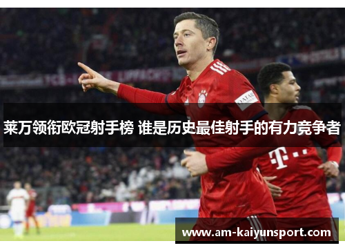 莱万领衔欧冠射手榜 谁是历史最佳射手的有力竞争者