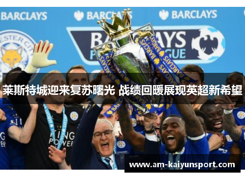 莱斯特城迎来复苏曙光 战绩回暖展现英超新希望