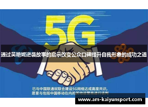 通过吴艳妮逆袭故事的启示改变公众口碑提升自我形象的成功之道 通过吴艳妮逆袭故事的启示改变公众口碑提升自我形象的成功之道