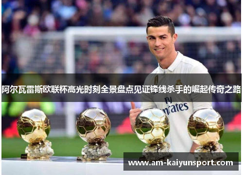 阿尔瓦雷斯欧联杯高光时刻全景盘点见证锋线杀手的崛起传奇之路