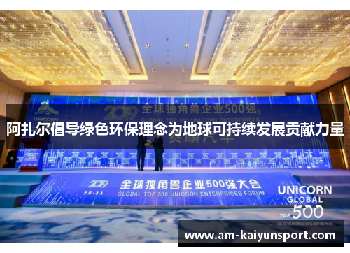 阿扎尔倡导绿色环保理念为地球可持续发展贡献力量