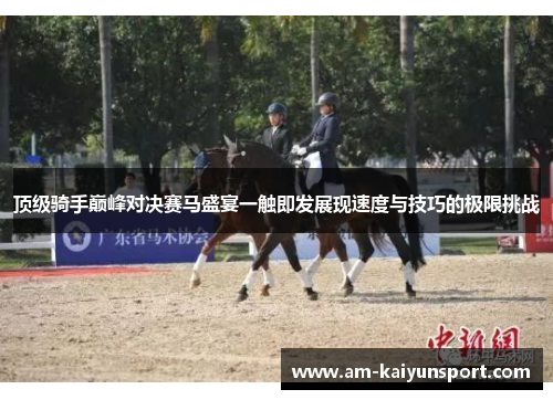 顶级骑手巅峰对决赛马盛宴一触即发展现速度与技巧的极限挑战