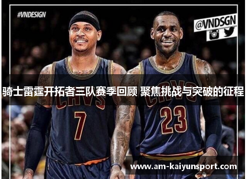 骑士雷霆开拓者三队赛季回顾 聚焦挑战与突破的征程