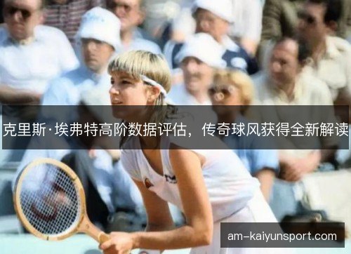 克里斯·埃弗特高阶数据评估，传奇球风获得全新解读