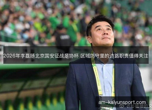 2026年李磊随北京国安征战足协杯 区域防守里的边路职责值得关注