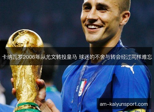 卡纳瓦罗2006年从尤文转投皇马 球迷的不舍与转会经过同样难忘